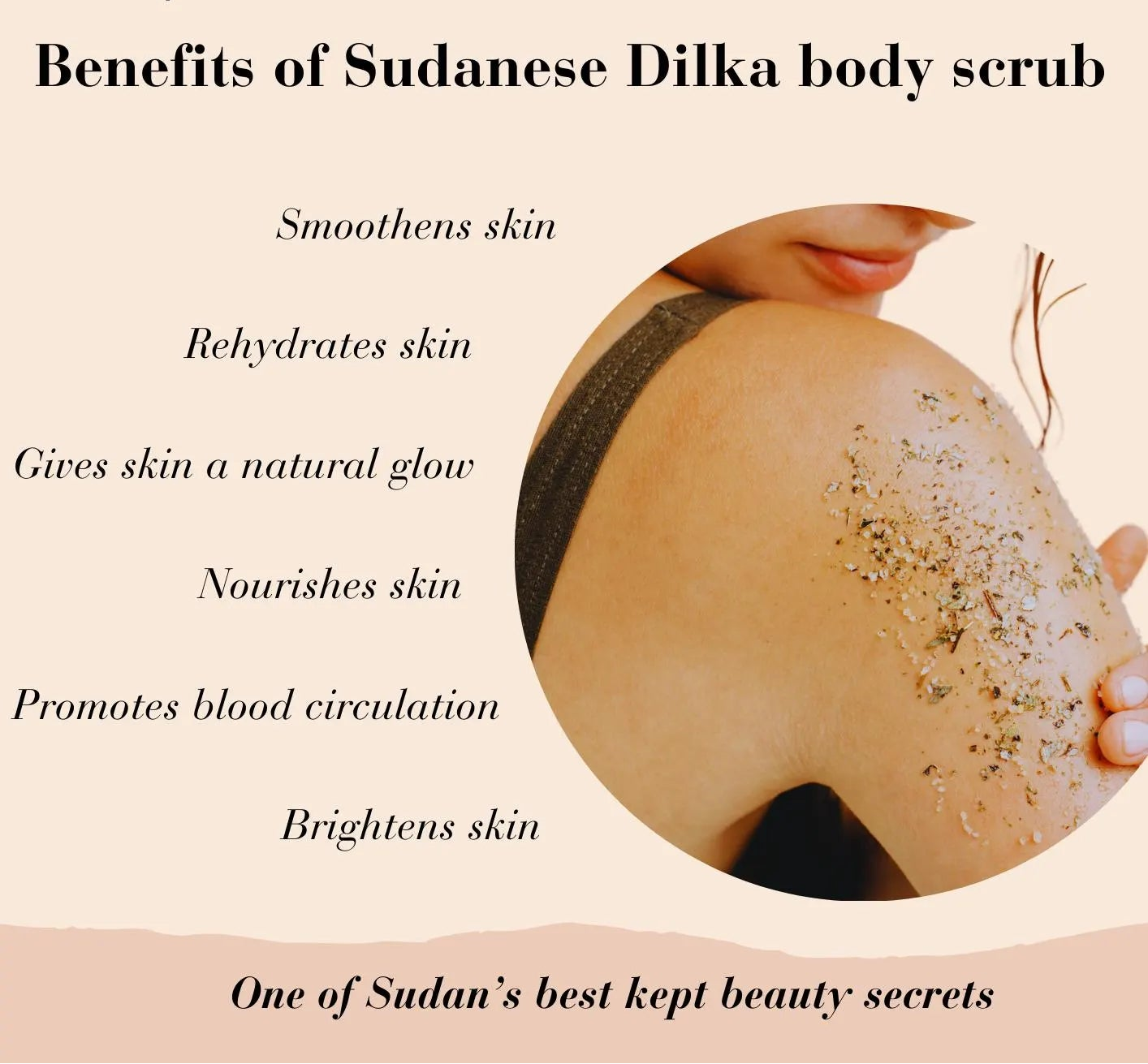 A graphic promoting the Benefits of Sudanese Dilka body scrub under the brand Sudan Ooma, calling it "One of Sudan's best kept beauty secrets." Key benefits listed are: Smoothens skin, Rehydrates skin, Gives skin a natural glow, Nourishes skin, Promotes blood circulation, and Brightens skin. The photo features a woman's shoulder being scrubbed and a jar of the dark Dilka balls. This visual is optimized for searches related to Authentic Sudanese Dilka, Natural Exfoliating Scrub, Body Scrub for Glowing Skin,